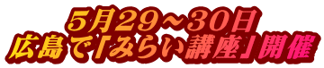 ５月２９～３０日 広島で「みらい講座」開催