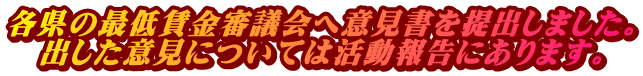 各県の最低賃金審議会へ意見書を提出しました。 出した意見については活動報告にあります。